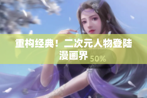 重构经典！二次元人物登陆漫画界