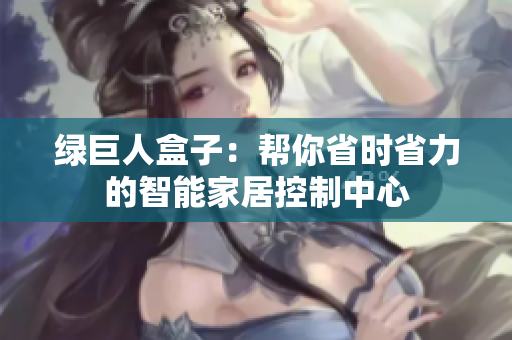 绿巨人盒子：帮你省时省力的智能家居控制中心