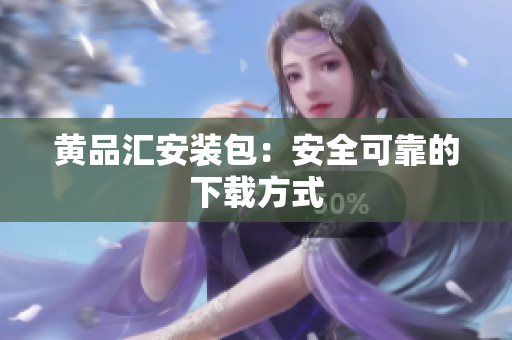 黄品汇安装包：安全可靠的下载方式