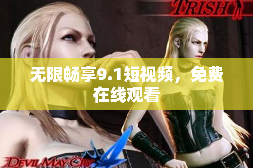 无限畅享9.1短视频，免费在线观看