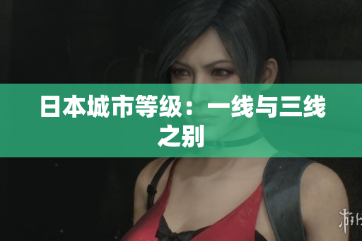 日本城市等级：一线与三线之别