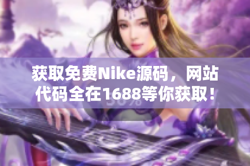 获取免费Nike源码，网站代码全在1688等你获取！