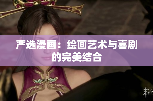 严选漫画：绘画艺术与喜剧的完美结合