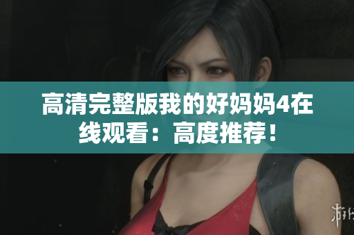高清完整版我的好妈妈4在线观看：高度推荐！