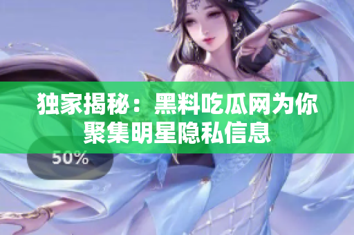 独家揭秘：黑料吃瓜网为你聚集明星隐私信息