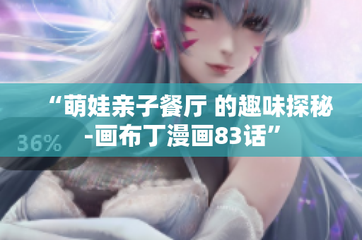 “萌娃亲子餐厅 的趣味探秘-画布丁漫画83话”