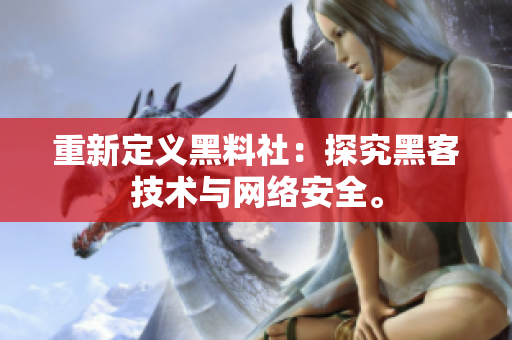 重新定义黑料社：探究黑客技术与网络安全。