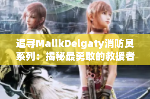 追寻MalikDelgaty消防员系列：揭秘最勇敢的救援者