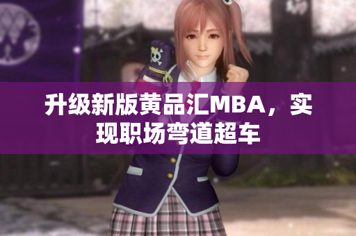 升级新版黄品汇MBA，实现职场弯道超车