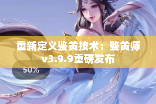 重新定义鉴黄技术：鉴黄师v3.9.9重磅发布
