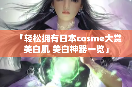 「轻松拥有日本cosme大赏美白肌 美白神器一览」