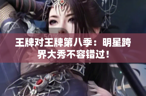 王牌对王牌第八季：明星跨界大秀不容错过！