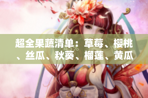 超全果蔬清单：草莓、樱桃、丝瓜、秋葵、榴莲、黄瓜一网打尽！
