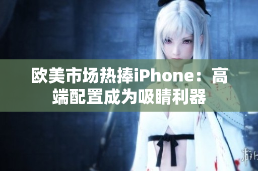欧美市场热捧iPhone：高端配置成为吸睛利器
