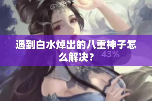 遇到白水焯出的八重神子怎么解决？