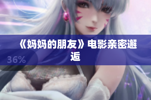 《妈妈的朋友》电影亲密邂逅