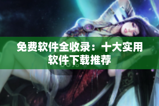 免费软件全收录：十大实用软件下载推荐