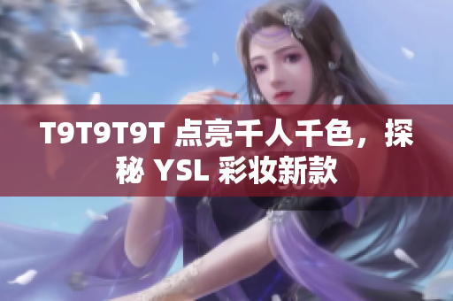T9T9T9T 点亮千人千色，探秘 YSL 彩妆新款