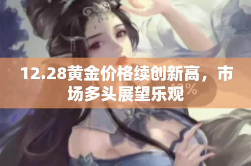 12.28黄金价格续创新高，市场多头展望乐观