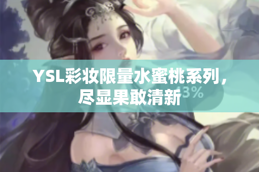 YSL彩妆限量水蜜桃系列，尽显果敢清新