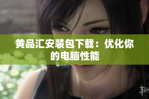 黄品汇安装包下载：优化你的电脑性能