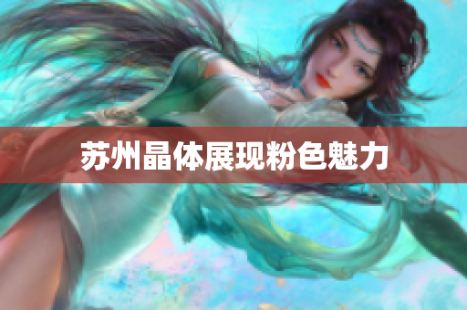 苏州晶体展现粉色魅力