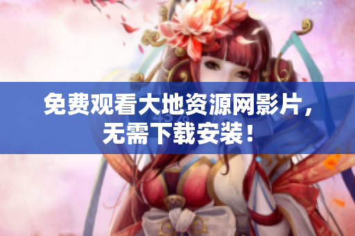 免费观看大地资源网影片，无需下载安装！