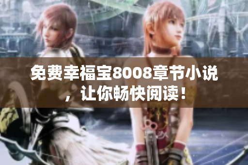 免费幸福宝8008章节小说，让你畅快阅读！