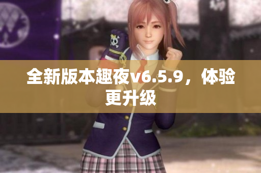 全新版本趣夜v6.5.9，体验更升级