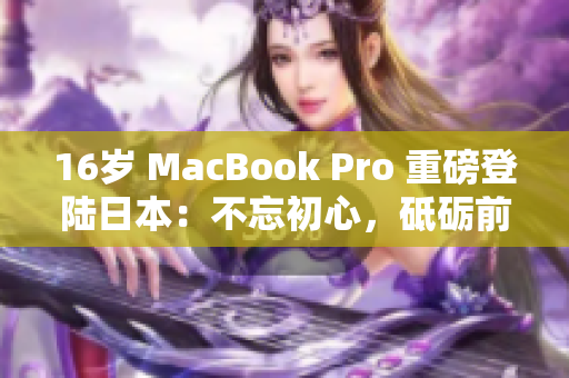 16岁 MacBook Pro 重磅登陆日本：不忘初心，砥砺前行