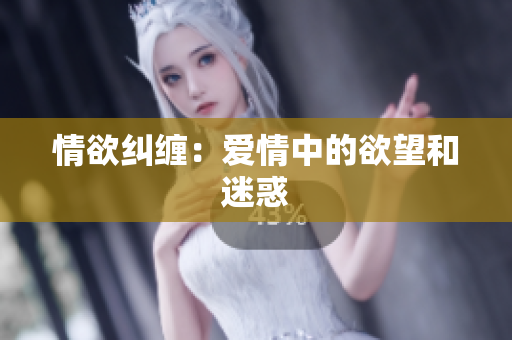 情欲纠缠：爱情中的欲望和迷惑