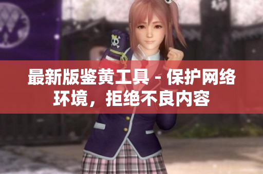 最新版鉴黄工具 - 保护网络环境，拒绝不良内容