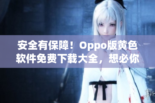 安全有保障！Oppo版黄色软件免费下载大全，想必你需要知道的事项