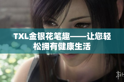TXL金银花笔趣——让您轻松拥有健康生活
