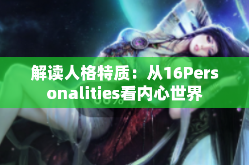 解读人格特质：从16Personalities看内心世界