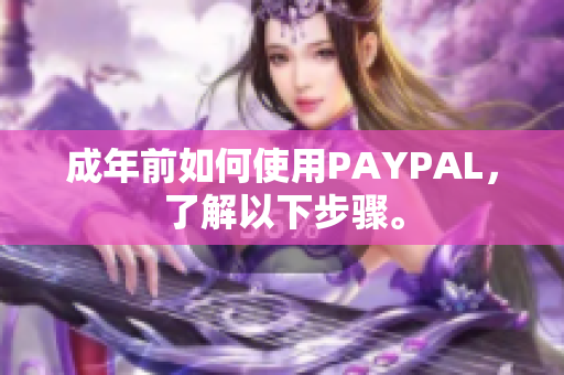 成年前如何使用PAYPAL，了解以下步骤。