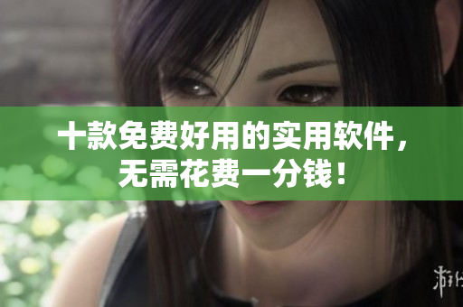 十款免费好用的实用软件，无需花费一分钱！