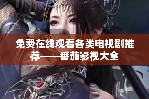 免费在线观看各类电视剧推荐——番茄影视大全