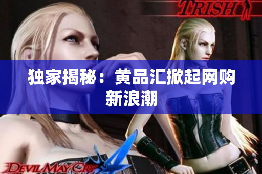 独家揭秘：黄品汇掀起网购新浪潮