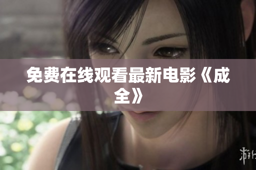 免费在线观看最新电影《成全》