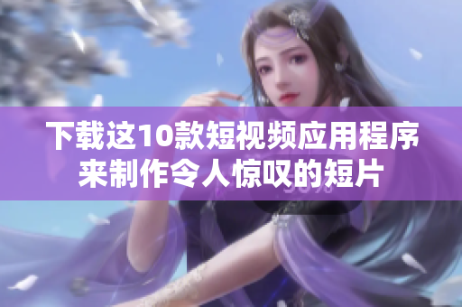 下载这10款短视频应用程序来制作令人惊叹的短片
