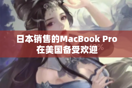 日本销售的MacBook Pro 在美国备受欢迎
