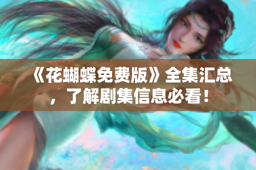 《花蝴蝶免费版》全集汇总，了解剧集信息必看！