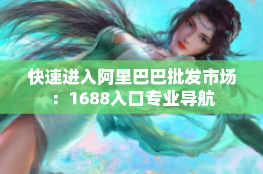 快速进入阿里巴巴批发市场：1688入口专业导航