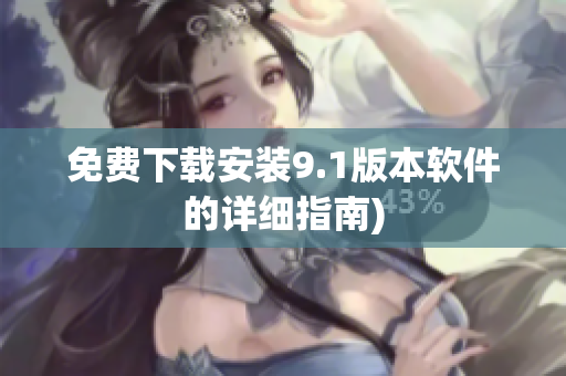 免费下载安装9.1版本软件的详细指南)