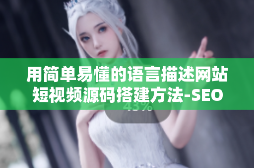 用简单易懂的语言描述网站短视频源码搭建方法-SEO教程