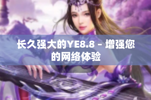 长久强大的YE8.8 – 增强您的网络体验