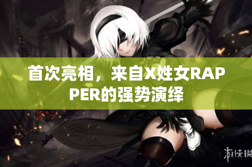 首次亮相，来自X姓女RAPPER的强势演绎
