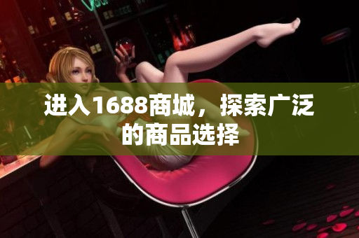 进入1688商城，探索广泛的商品选择