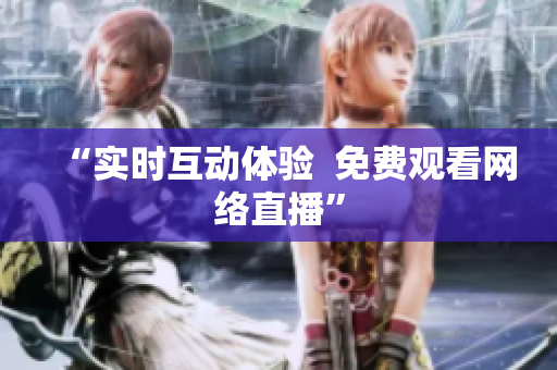 “实时互动体验  免费观看网络直播”